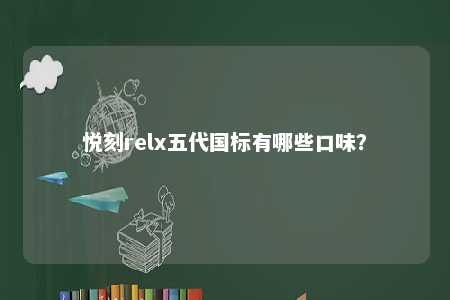 悦刻relx五代国标有哪些口味？ 